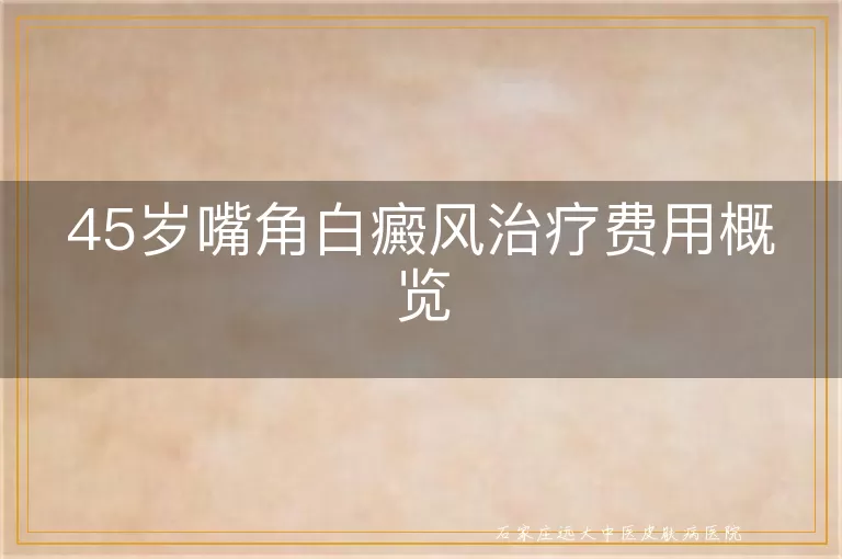 45岁嘴角白癜风治疗费用概览