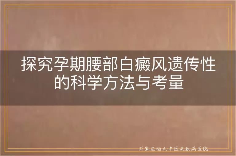 探究孕期腰部白癜风遗传性的科学方法与考量