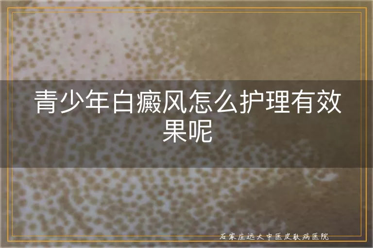 青少年白癜风怎么护理有效果呢