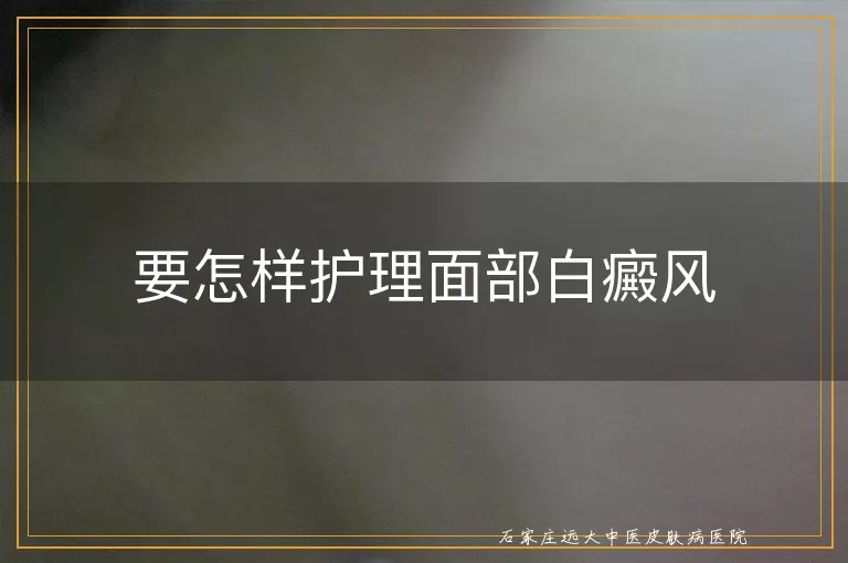 要怎样护理面部白癜风
