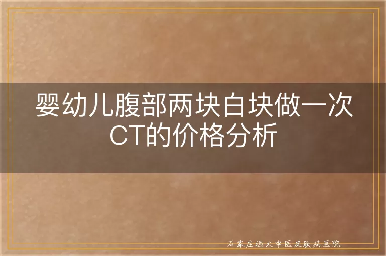 婴幼儿腹部两块白块做一次CT的价格分析