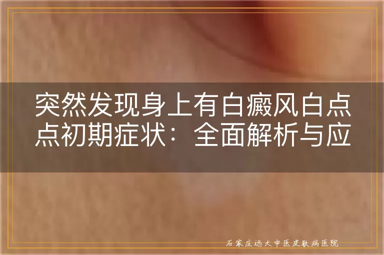 突然发现身上有白癜风白点点初期症状：全面解析与应对指南