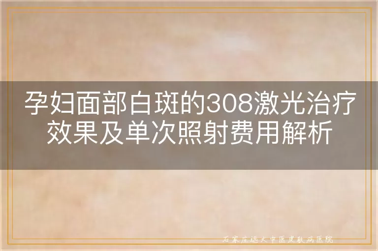 孕妇面部白斑的308激光治疗效果及单次照射费用解析