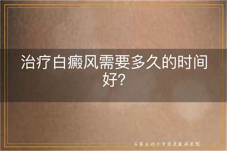 治疗白癜风需要多久的时间好？