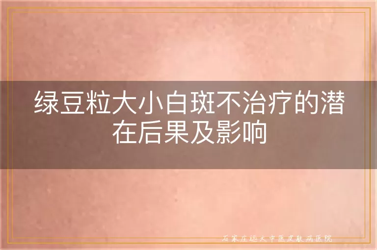 绿豆粒大小白斑不治疗的潜在后果及影响