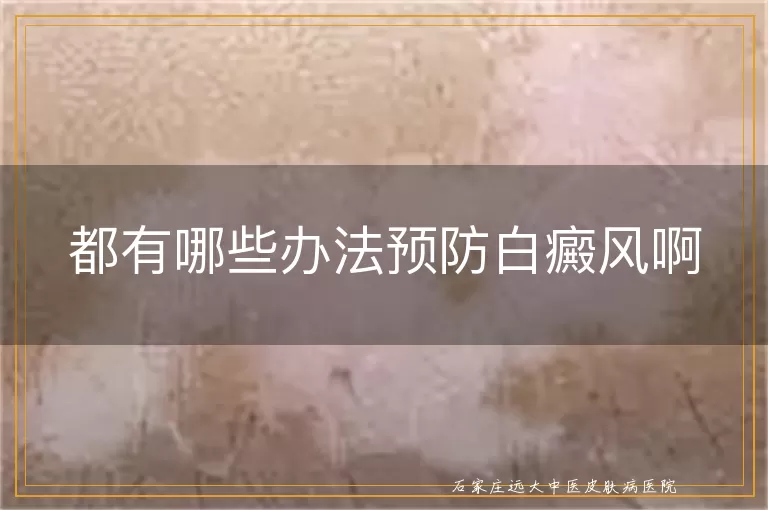 都有哪些办法预防白癜风啊