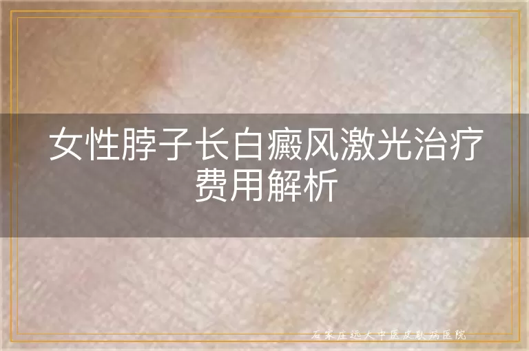 女性脖子长白癜风激光治疗费用解析