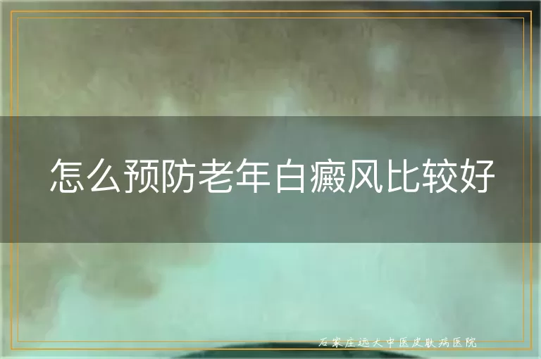 怎么预防老年白癜风比较好