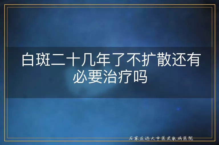 白斑二十几年了不扩散还有必要治疗吗