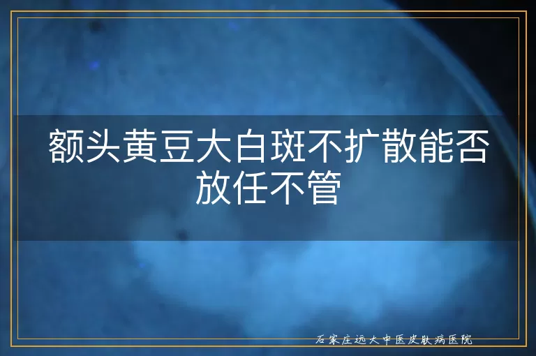 额头黄豆大白斑不扩散能否放任不管