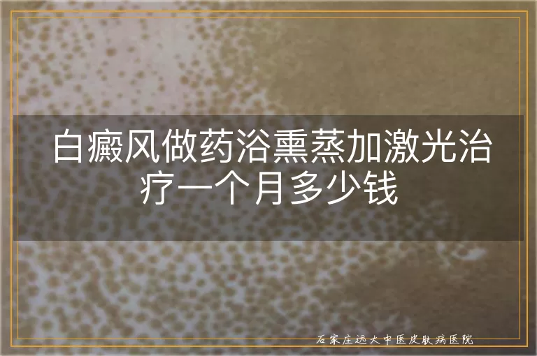 白癜风做药浴熏蒸加激光治疗一个月多少钱