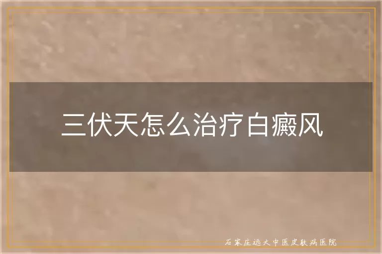 三伏天怎么治疗白癜风