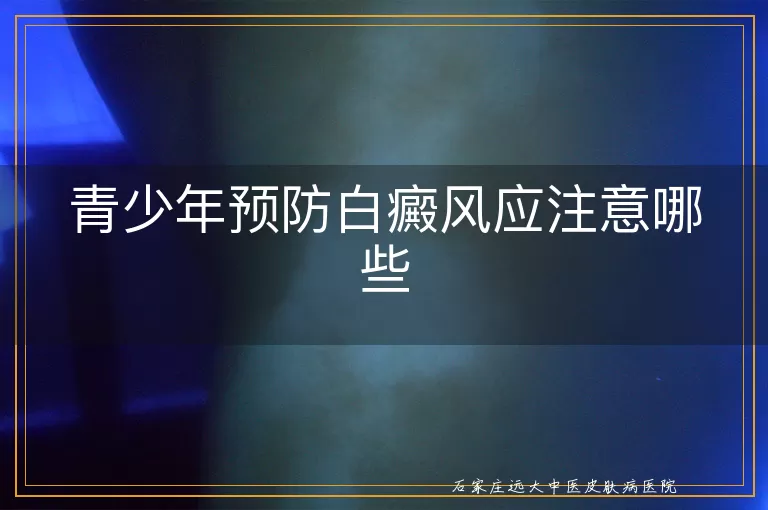 青少年预防白癜风应注意哪些