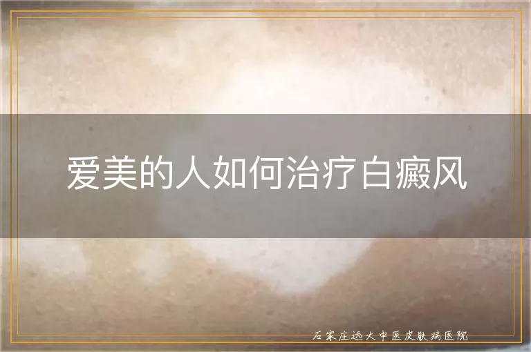 爱美的人如何治疗白癜风