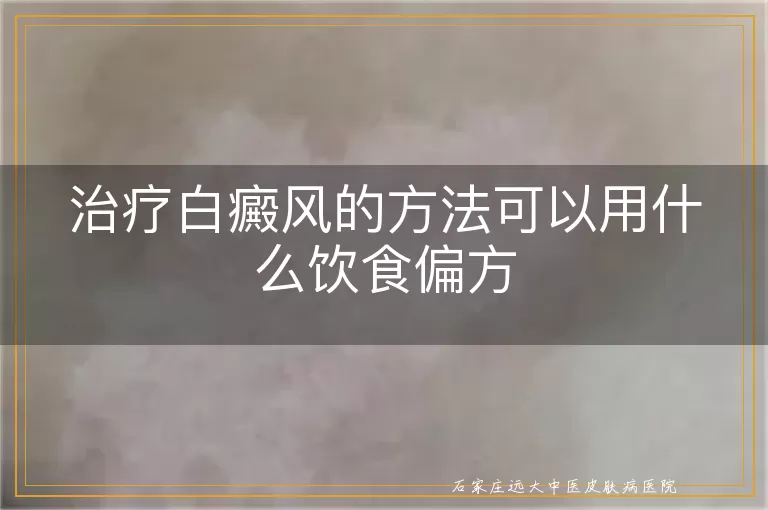 治疗白癜风的方法可以用什么饮食偏方