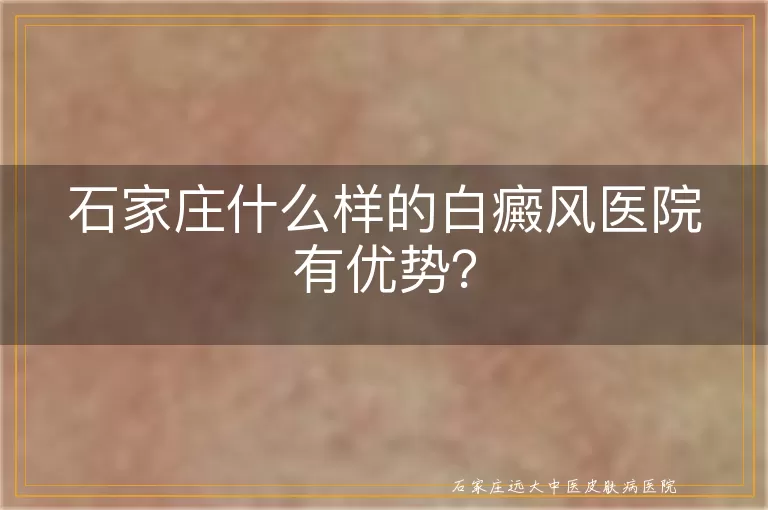 石家庄什么样的白癜风医院有优势？