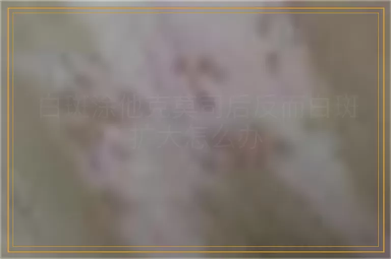 白斑涂他克莫司后反而白斑扩大怎么办