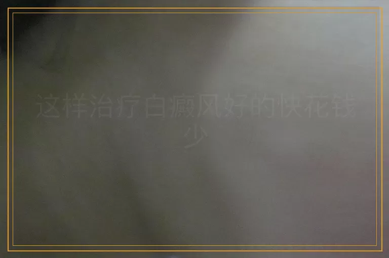 这样治疗白癜风好的快花钱少