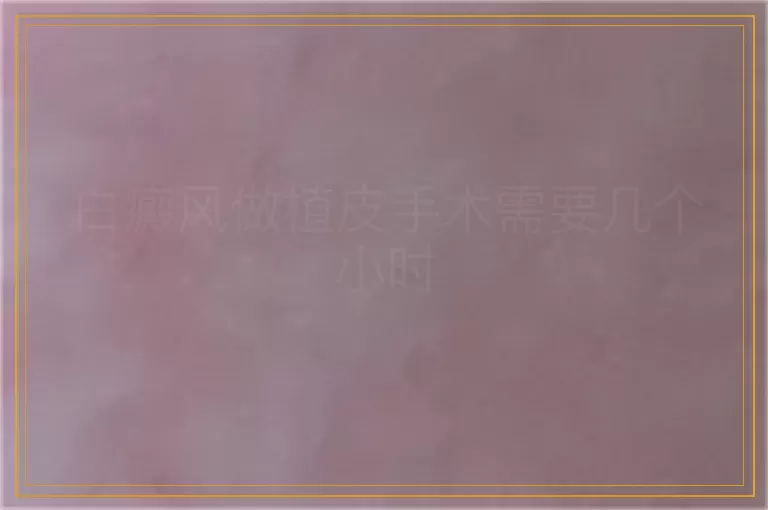 白癜风做植皮手术需要几个小时