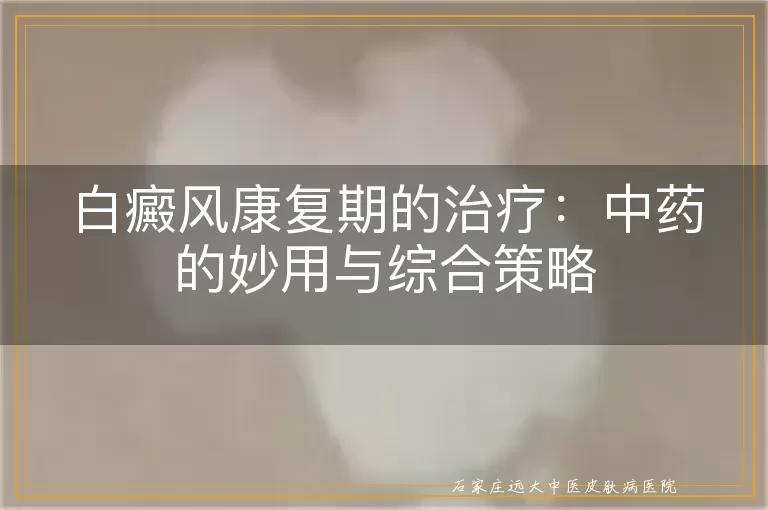 白癜风康复期的治疗：中药的妙用与综合策略