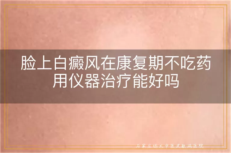 脸上白癜风在康复期不吃药用仪器治疗能好吗