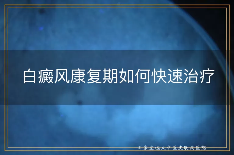 白癜风康复期如何快速治疗