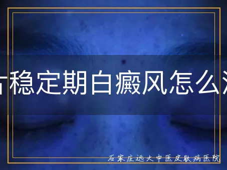 大片稳定期白癜风怎么治疗