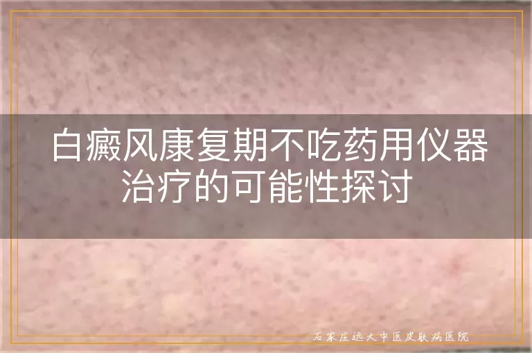 白癜风康复期不吃药用仪器治疗的可能性探讨