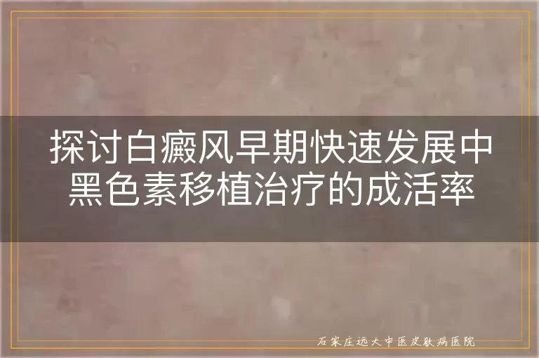 探讨白癜风早期快速发展中黑色素移植治疗的成活率