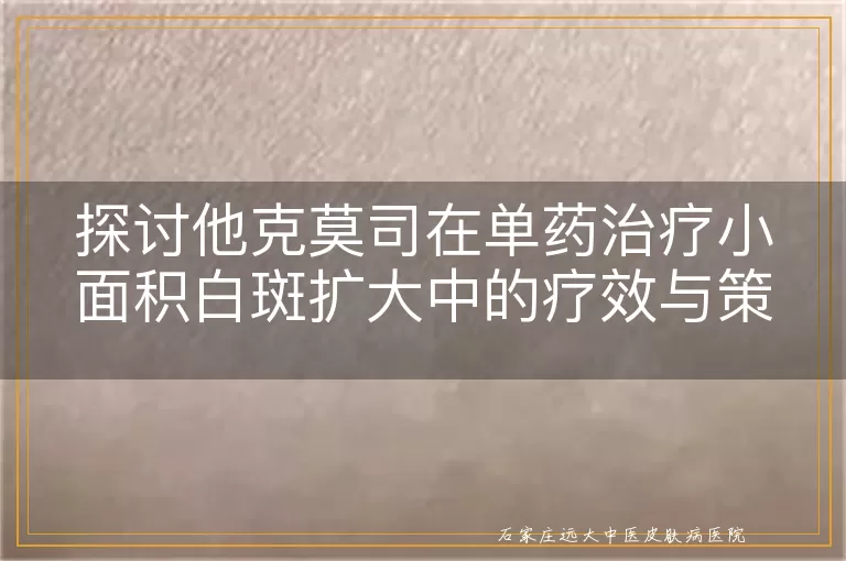 探讨他克莫司在单药治疗小面积白斑扩大中的疗效与策略