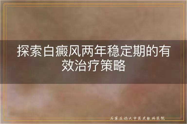 探索白癜风两年稳定期的有效治疗策略