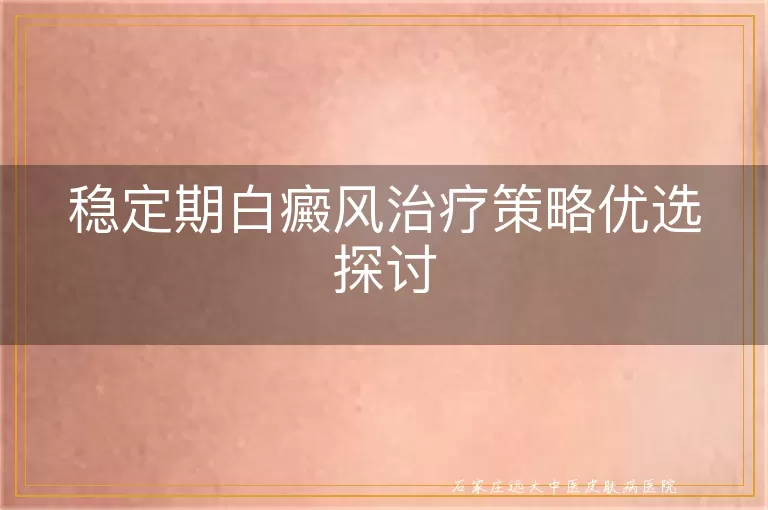 稳定期白癜风治疗策略优选探讨