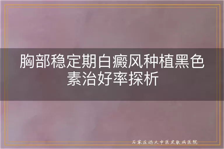 胸部稳定期白癜风种植黑色素治好率探析
