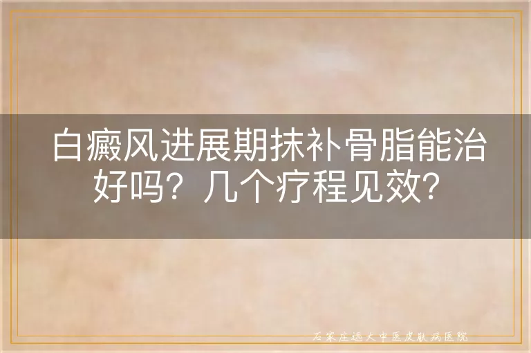 白癜风进展期抹补骨脂能治好吗？几个疗程见效？