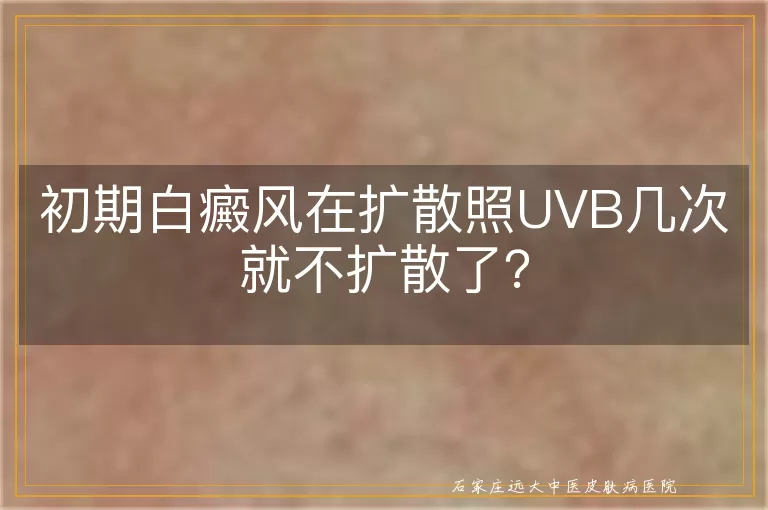 初期白癜风在扩散照UVB几次就不扩散了？