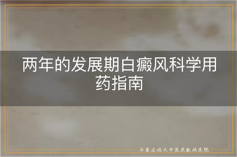 两年的发展期白癜风科学用药指南