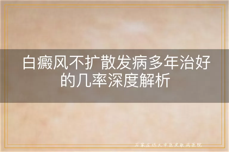 白癜风不扩散发病多年治好的几率深度解析
