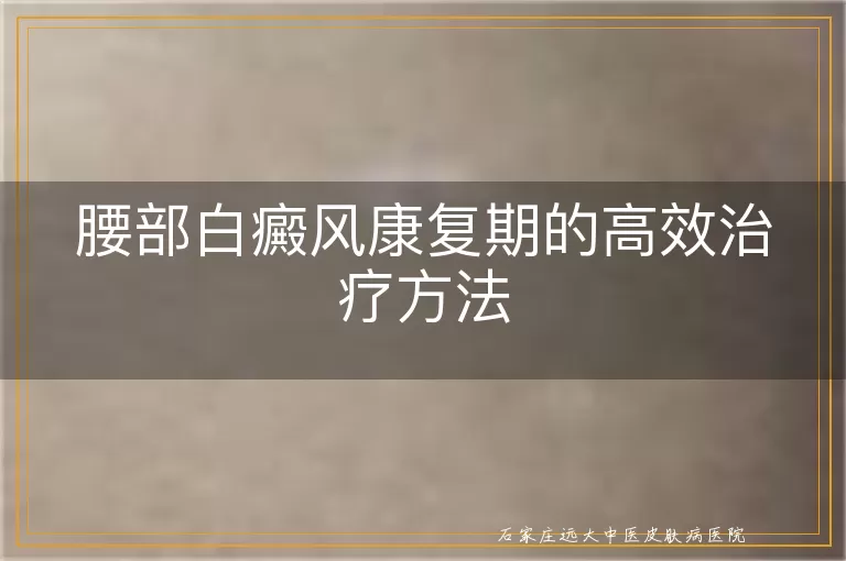 腰部白癜风康复期的高效治疗方法