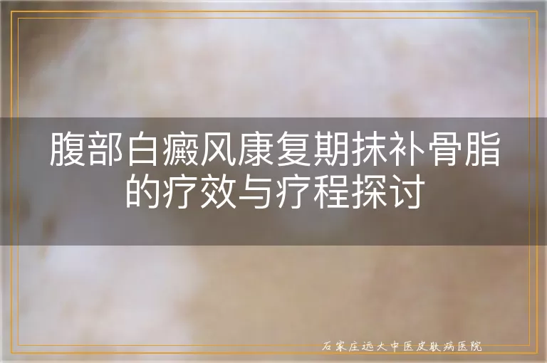 腹部白癜风康复期抹补骨脂的疗效与疗程探讨