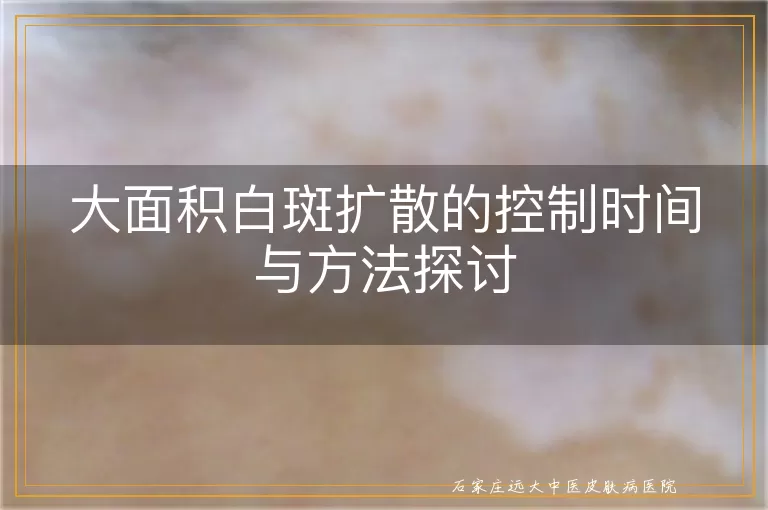 大面积白斑扩散的控制时间与方法探讨