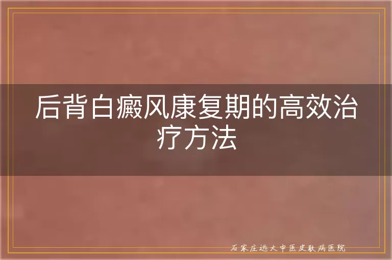 后背白癜风康复期的高效治疗方法