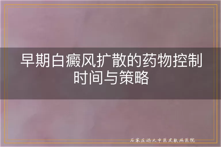 早期白癜风扩散的药物控制时间与策略