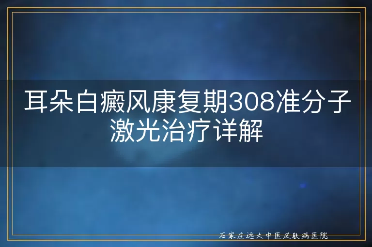 耳朵白癜风康复期308准分子激光治疗详解