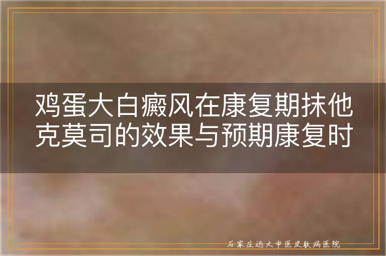 鸡蛋大白癜风在康复期抹他克莫司的效果与预期康复时间探讨