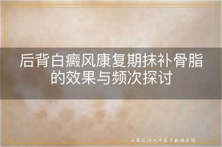 后背白癜风康复期抹补骨脂的效果与频次探讨