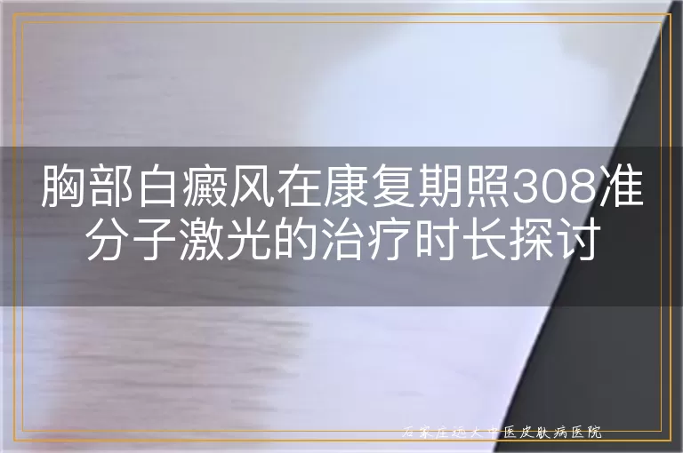 胸部白癜风在康复期照308准分子激光的治疗时长探讨