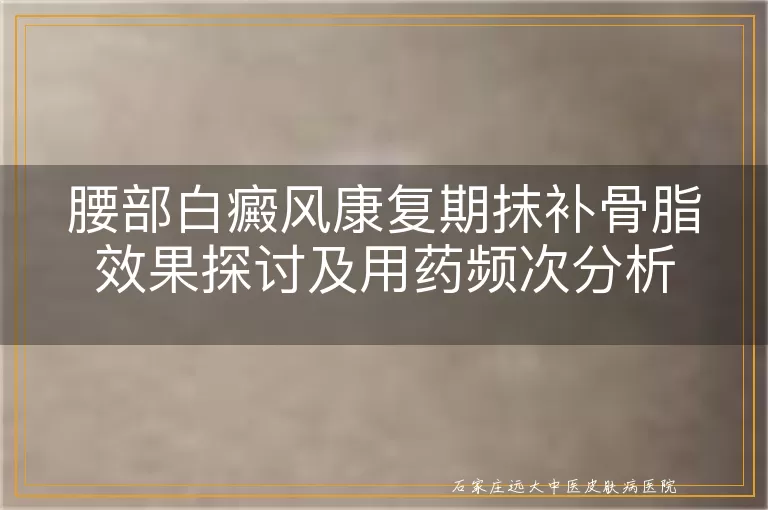 腰部白癜风康复期抹补骨脂效果探讨及用药频次分析