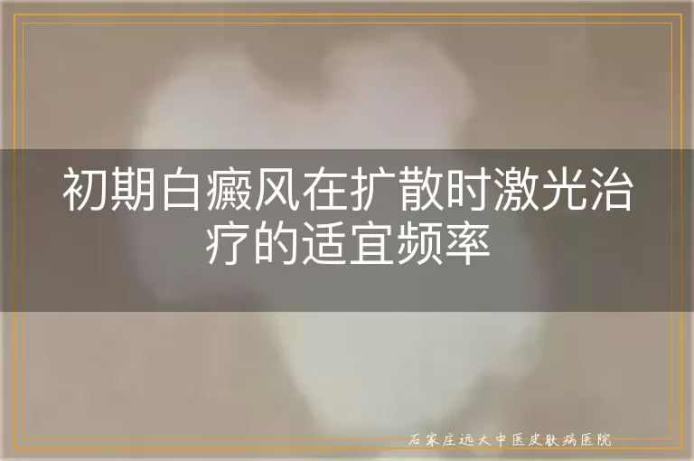 初期白癜风在扩散时激光治疗的适宜频率