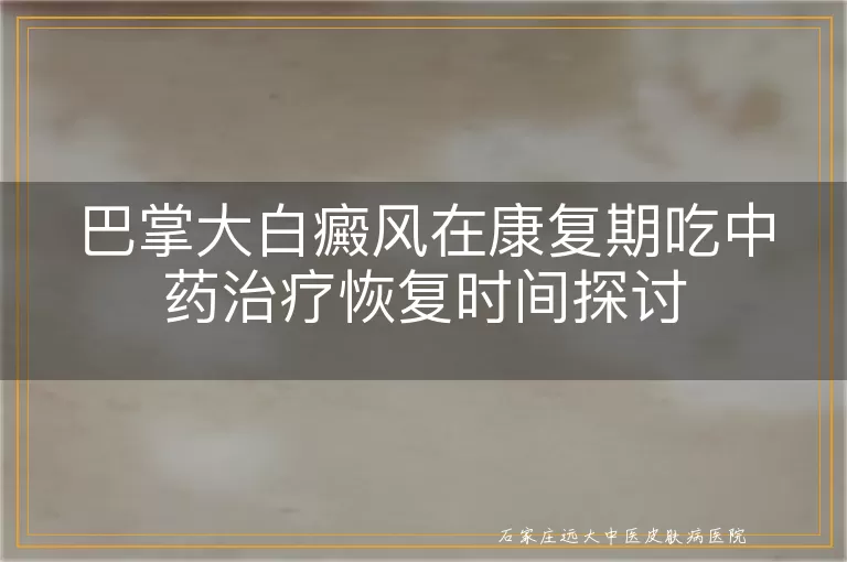 巴掌大白癜风在康复期吃中药治疗恢复时间探讨