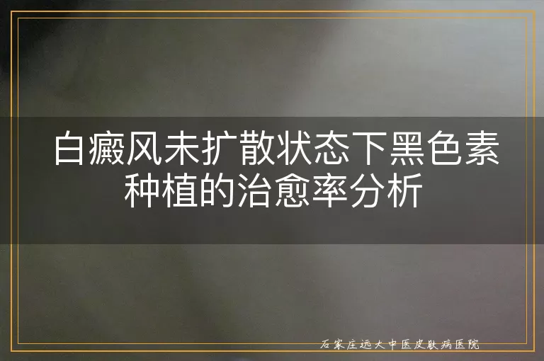 白癜风未扩散状态下黑色素种植的治愈率分析
